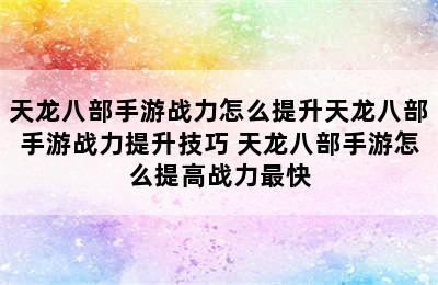 天龙八部手游战力怎么提升天龙八部手游战力提升技巧 天龙八部手游怎么提高战力最快